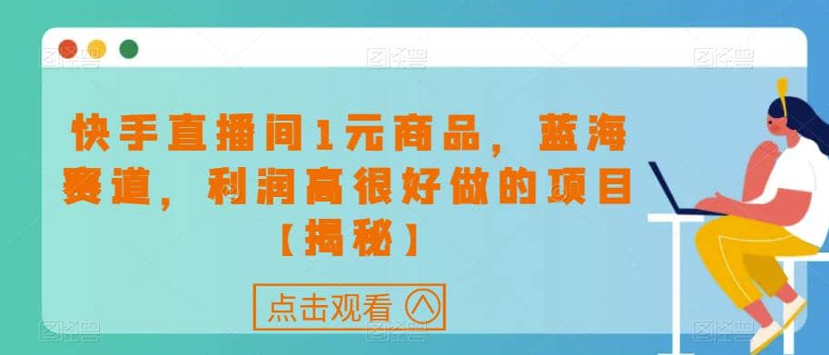 快手直播间1元商品，蓝海赛道，利润高很好做的项目【揭秘】瀚萌资源网-网赚网-网赚项目网-虚拟资源网-国学资源网-易学资源网-本站有全网最新网赚项目-易学课程资源-中医课程资源的在线下载网站！瀚萌资源网