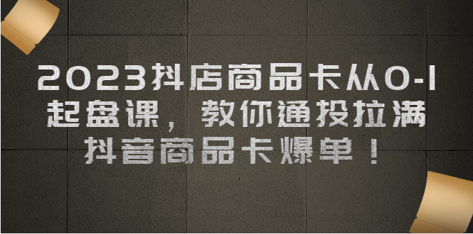 2023抖店商品卡从0-1 起盘课，教你通投拉满，抖音商品卡爆单瀚萌资源网-网赚网-网赚项目网-虚拟资源网-国学资源网-易学资源网-本站有全网最新网赚项目-易学课程资源-中医课程资源的在线下载网站！瀚萌资源网