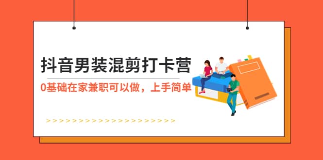 抖音男装-混剪打卡营，0基础在家兼职可以做，上手简单-瀚萌资源网-网赚网-网赚项目网-虚拟资源网-国学资源网-易学资源网-本站有全网最新网赚项目-易学课程资源-中医课程资源的在线下载网站！瀚萌资源网