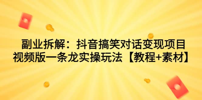 副业拆解：抖音搞笑对话变现项目，视频版一条龙实操玩法【教程+素材】瀚萌资源网-网赚网-网赚项目网-虚拟资源网-国学资源网-易学资源网-本站有全网最新网赚项目-易学课程资源-中医课程资源的在线下载网站！瀚萌资源网