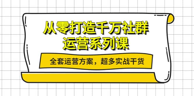 从零打造千万社群-运营系列课：全套运营方案，超多实战干货瀚萌资源网-网赚网-网赚项目网-虚拟资源网-国学资源网-易学资源网-本站有全网最新网赚项目-易学课程资源-中医课程资源的在线下载网站！瀚萌资源网