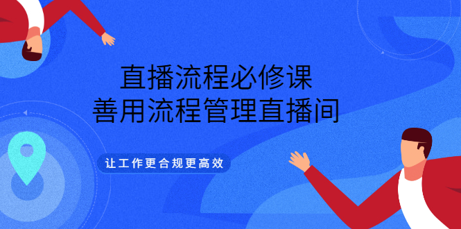 直播流程必修课，善用流程管理直播间，让工作更合规更高效瀚萌资源网-网赚网-网赚项目网-虚拟资源网-国学资源网-易学资源网-本站有全网最新网赚项目-易学课程资源-中医课程资源的在线下载网站！瀚萌资源网