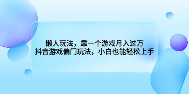 懒人玩法，靠一个游戏月入过万，抖音游戏偏门玩法，小白也能轻松上手瀚萌资源网-网赚网-网赚项目网-虚拟资源网-国学资源网-易学资源网-本站有全网最新网赚项目-易学课程资源-中医课程资源的在线下载网站！瀚萌资源网