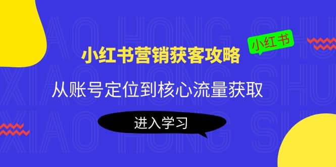 小红书营销获客攻略：从账号定位到核心流量获取，爆款笔记打造瀚萌资源网-网赚网-网赚项目网-虚拟资源网-国学资源网-易学资源网-本站有全网最新网赚项目-易学课程资源-中医课程资源的在线下载网站！瀚萌资源网