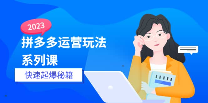 2023拼多多运营-玩法系列课—-快速起爆秘籍【更新-25节课】瀚萌资源网-网赚网-网赚项目网-虚拟资源网-国学资源网-易学资源网-本站有全网最新网赚项目-易学课程资源-中医课程资源的在线下载网站！瀚萌资源网