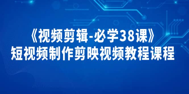 《视频剪辑-必学38课》短视频制作剪映视频教程课程瀚萌资源网-网赚网-网赚项目网-虚拟资源网-国学资源网-易学资源网-本站有全网最新网赚项目-易学课程资源-中医课程资源的在线下载网站！瀚萌资源网