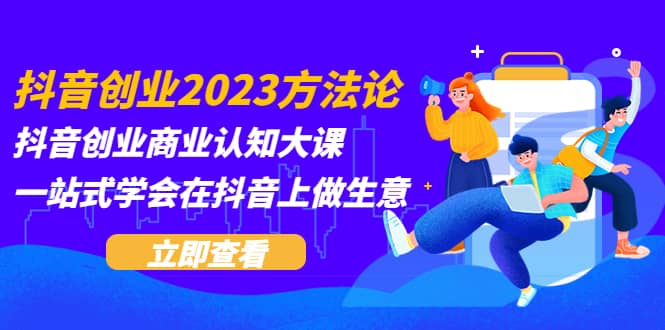 抖音创业2023方法论：抖音创业商业认知大课，一站式学会在抖音上做生意-瀚萌资源网-网赚网-网赚项目网-虚拟资源网-国学资源网-易学资源网-本站有全网最新网赚项目-易学课程资源-中医课程资源的在线下载网站！瀚萌资源网