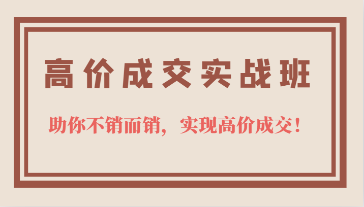 高价成交实战班，助你不销而销，实现高价成交，让客户追着付款的心法技法瀚萌资源网-网赚网-网赚项目网-虚拟资源网-国学资源网-易学资源网-本站有全网最新网赚项目-易学课程资源-中医课程资源的在线下载网站！瀚萌资源网