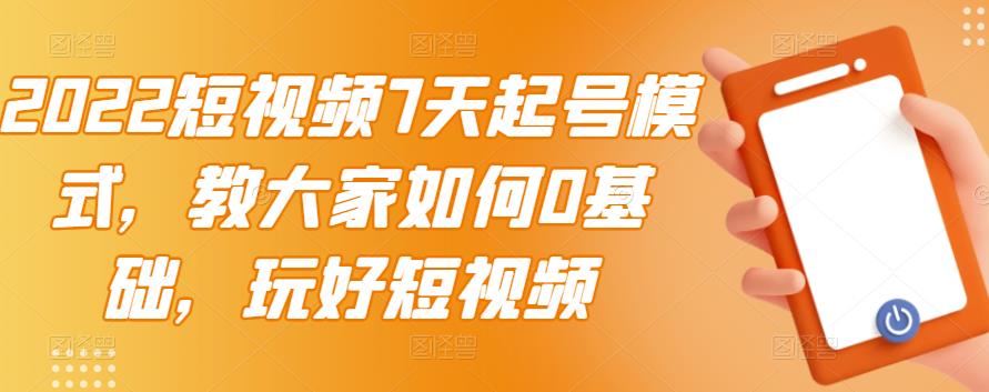 2022短视频7天起号模式，教大家如何0基础，玩好短视频瀚萌资源网-网赚网-网赚项目网-虚拟资源网-国学资源网-易学资源网-本站有全网最新网赚项目-易学课程资源-中医课程资源的在线下载网站！瀚萌资源网