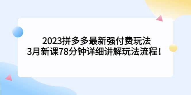 2023拼多多最新强付费玩法，3月新课78分钟详细讲解玩法流程瀚萌资源网-网赚网-网赚项目网-虚拟资源网-国学资源网-易学资源网-本站有全网最新网赚项目-易学课程资源-中医课程资源的在线下载网站！瀚萌资源网