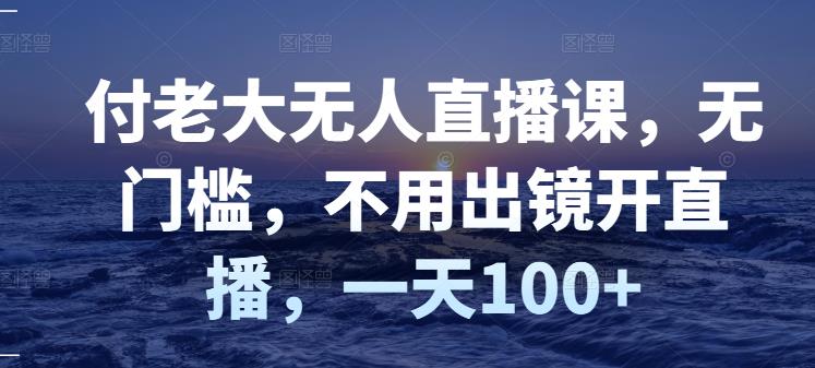 付老大无人直播课，无门槛，不用出镜开直播，一天100+瀚萌资源网-网赚网-网赚项目网-虚拟资源网-国学资源网-易学资源网-本站有全网最新网赚项目-易学课程资源-中医课程资源的在线下载网站！瀚萌资源网