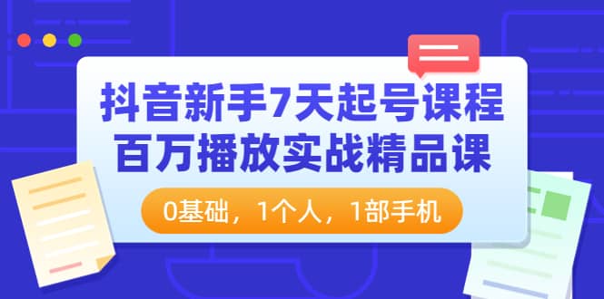 抖音新手7天起号课程：百万播放实战精品课，0基础，1个人，1部手机瀚萌资源网-网赚网-网赚项目网-虚拟资源网-国学资源网-易学资源网-本站有全网最新网赚项目-易学课程资源-中医课程资源的在线下载网站！瀚萌资源网