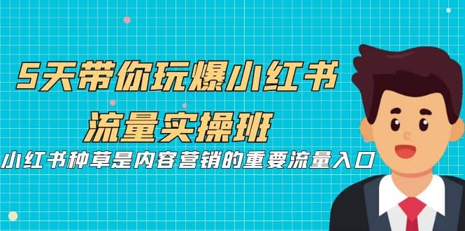 5天带你玩爆小红书流量实操班，小红书种草是内容营销的重要流量入口瀚萌资源网-网赚网-网赚项目网-虚拟资源网-国学资源网-易学资源网-本站有全网最新网赚项目-易学课程资源-中医课程资源的在线下载网站！瀚萌资源网