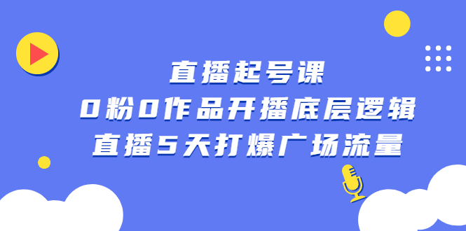 直播起号课，0粉0作品开播底层逻辑，直播5天打爆广场流量瀚萌资源网-网赚网-网赚项目网-虚拟资源网-国学资源网-易学资源网-本站有全网最新网赚项目-易学课程资源-中医课程资源的在线下载网站！瀚萌资源网