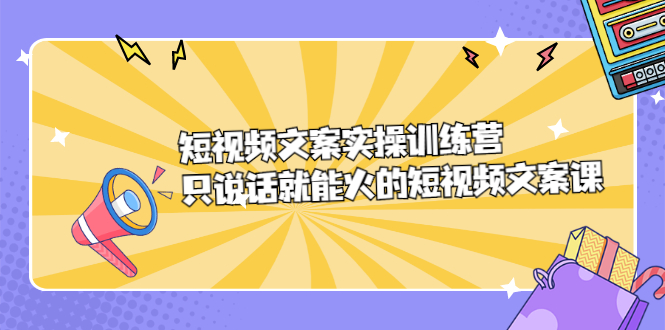 短视频文案实训操练营，只说话就能火的短视频文案课瀚萌资源网-网赚网-网赚项目网-虚拟资源网-国学资源网-易学资源网-本站有全网最新网赚项目-易学课程资源-中医课程资源的在线下载网站！瀚萌资源网