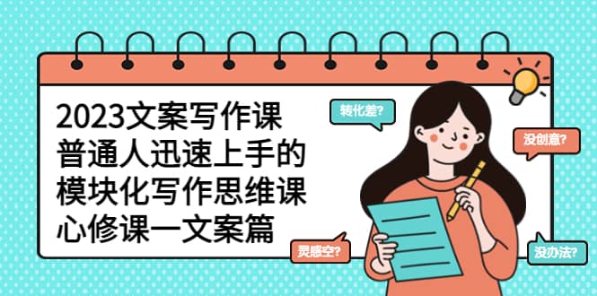 2023文案写作课，普通人迅速上手的，模块化写作思维课（心修课一文案篇）瀚萌资源网-网赚网-网赚项目网-虚拟资源网-国学资源网-易学资源网-本站有全网最新网赚项目-易学课程资源-中医课程资源的在线下载网站！瀚萌资源网