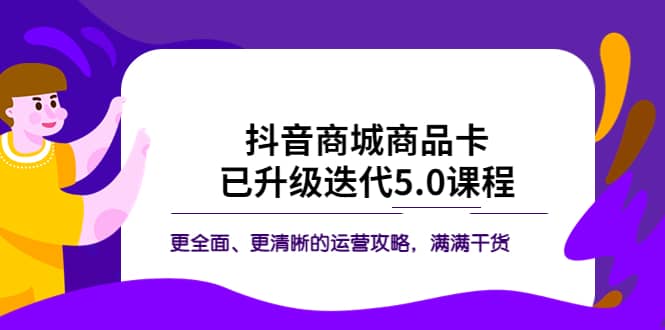 抖音商城商品卡·已升级迭代5.0课程：更全面、更清晰的运营攻略，满满干货-瀚萌资源网-网赚网-网赚项目网-虚拟资源网-国学资源网-易学资源网-本站有全网最新网赚项目-易学课程资源-中医课程资源的在线下载网站！瀚萌资源网