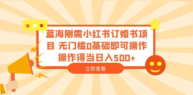 蓝海刚需小红书订婚书项目 无门槛0基础即可操作 操作得当日入500+瀚萌资源网-网赚网-网赚项目网-虚拟资源网-国学资源网-易学资源网-本站有全网最新网赚项目-易学课程资源-中医课程资源的在线下载网站！瀚萌资源网