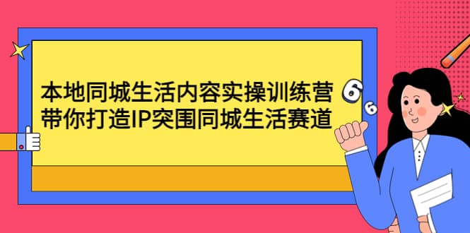 本地同城生活内容实操训练营：带你打造IP突围同城生活赛道瀚萌资源网-网赚网-网赚项目网-虚拟资源网-国学资源网-易学资源网-本站有全网最新网赚项目-易学课程资源-中医课程资源的在线下载网站！瀚萌资源网