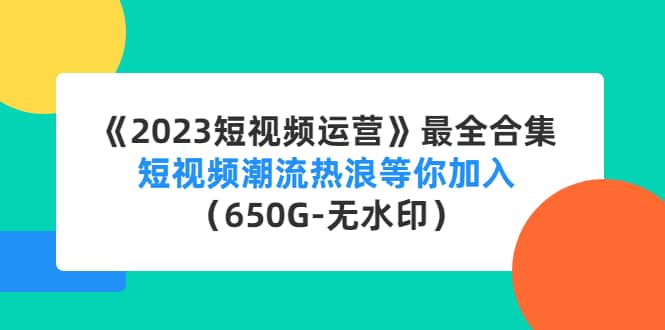 《2023短视频运营》最全合集：短视频潮流热浪等你加入（650G-无水印）瀚萌资源网-网赚网-网赚项目网-虚拟资源网-国学资源网-易学资源网-本站有全网最新网赚项目-易学课程资源-中医课程资源的在线下载网站！瀚萌资源网