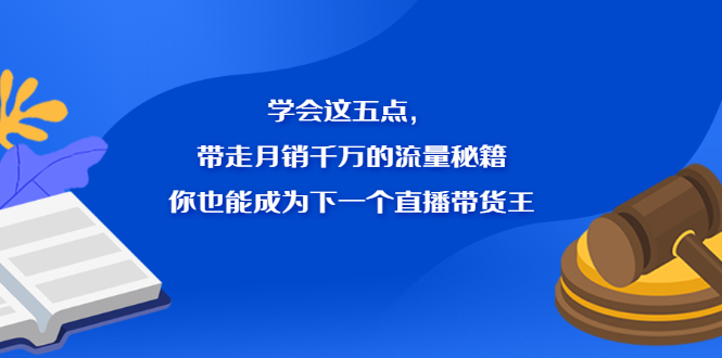 学会这五点，带走月销千万的流量秘籍，你也能成为下一个直播带货王瀚萌资源网-网赚网-网赚项目网-虚拟资源网-国学资源网-易学资源网-本站有全网最新网赚项目-易学课程资源-中医课程资源的在线下载网站！瀚萌资源网