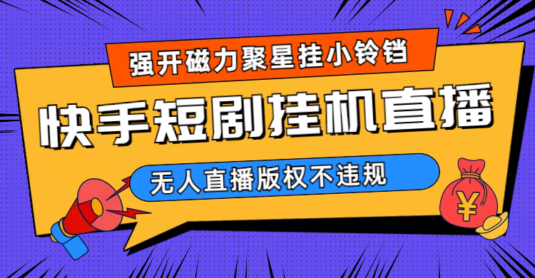 快手短剧无人直播强开磁力聚星挂小铃铛（教程+素材）瀚萌资源网-网赚网-网赚项目网-虚拟资源网-国学资源网-易学资源网-本站有全网最新网赚项目-易学课程资源-中医课程资源的在线下载网站！瀚萌资源网