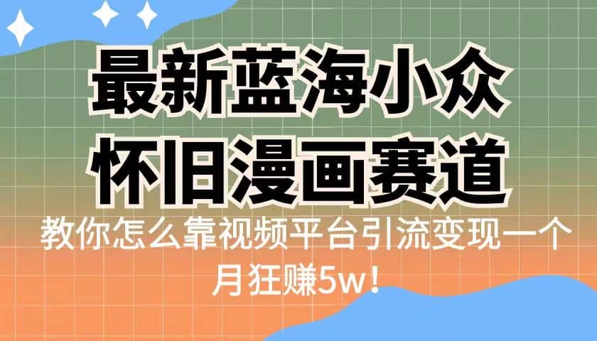 最新蓝海小众怀旧漫画赛道 高转化一单29.9 靠视频平台引流变现一个月狂赚5w瀚萌资源网-网赚网-网赚项目网-虚拟资源网-国学资源网-易学资源网-本站有全网最新网赚项目-易学课程资源-中医课程资源的在线下载网站！瀚萌资源网