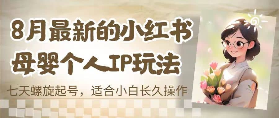 8月最新的小红书母婴个人IP玩法，七天螺旋起号 小白长久操作(附带全部教程)瀚萌资源网-网赚网-网赚项目网-虚拟资源网-国学资源网-易学资源网-本站有全网最新网赚项目-易学课程资源-中医课程资源的在线下载网站！瀚萌资源网