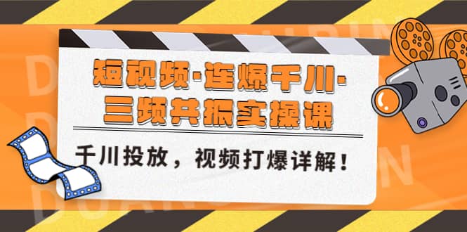 短视频·连爆千川·三频共振实操课，千川投放，视频打爆讲解-瀚萌资源网-网赚网-网赚项目网-虚拟资源网-国学资源网-易学资源网-本站有全网最新网赚项目-易学课程资源-中医课程资源的在线下载网站！瀚萌资源网