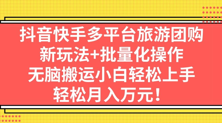 抖音快手多平台旅游团购，新玩法+批量化操作瀚萌资源网-网赚网-网赚项目网-虚拟资源网-国学资源网-易学资源网-本站有全网最新网赚项目-易学课程资源-中医课程资源的在线下载网站！瀚萌资源网