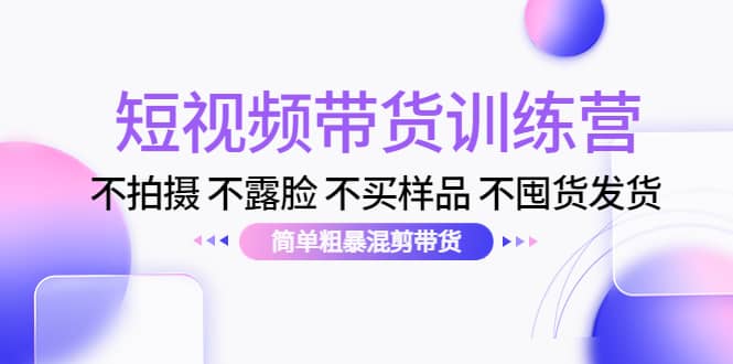 短视频带货训练营：不拍摄 不露脸 不买样品 不囤货发货 简单粗暴混剪带货瀚萌资源网-网赚网-网赚项目网-虚拟资源网-国学资源网-易学资源网-本站有全网最新网赚项目-易学课程资源-中医课程资源的在线下载网站！瀚萌资源网