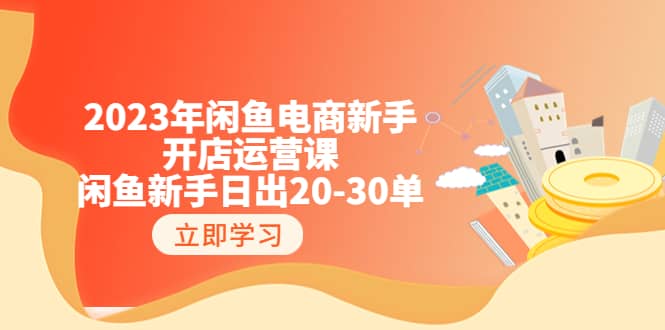 2023年闲鱼电商新手开店运营课：闲鱼新手日出20-30单（18节-实战干货）瀚萌资源网-网赚网-网赚项目网-虚拟资源网-国学资源网-易学资源网-本站有全网最新网赚项目-易学课程资源-中医课程资源的在线下载网站！瀚萌资源网