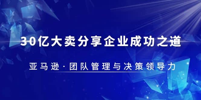 30·亿大卖·分享企业·成功之道-亚马逊·团队管理与决策领导力-瀚萌资源网-网赚网-网赚项目网-虚拟资源网-国学资源网-易学资源网-本站有全网最新网赚项目-易学课程资源-中医课程资源的在线下载网站！瀚萌资源网