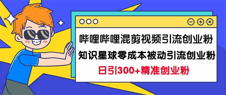 哔哩哔哩混剪视频引流创业粉日引300+知识星球零成本被动引流创业粉一天300+瀚萌资源网-网赚网-网赚项目网-虚拟资源网-国学资源网-易学资源网-本站有全网最新网赚项目-易学课程资源-中医课程资源的在线下载网站！瀚萌资源网