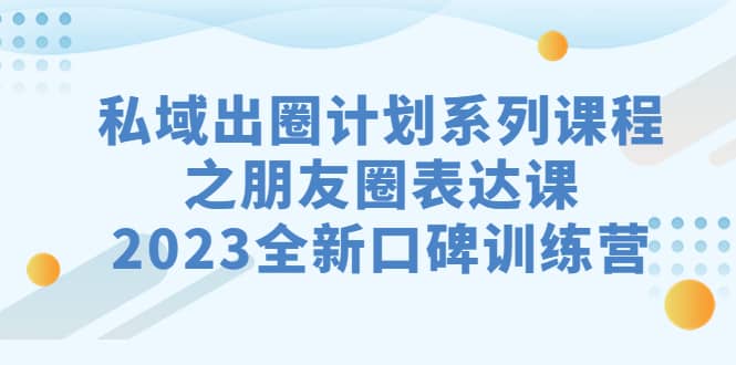 私域-出圈计划系列课程之朋友圈-表达课，2023全新口碑训练营瀚萌资源网-网赚网-网赚项目网-虚拟资源网-国学资源网-易学资源网-本站有全网最新网赚项目-易学课程资源-中医课程资源的在线下载网站！瀚萌资源网