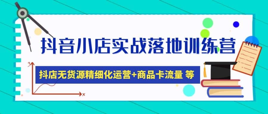 抖音小店实战落地训练营：抖店无货源精细化运营，商品卡流量等等（22节）-瀚萌资源网-网赚网-网赚项目网-虚拟资源网-国学资源网-易学资源网-本站有全网最新网赚项目-易学课程资源-中医课程资源的在线下载网站！瀚萌资源网