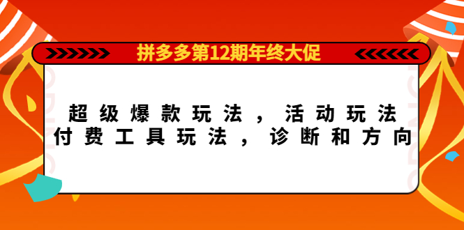 拼多多第12期年终大促：超级爆款玩法，活动玩法，付费工具玩法，诊断和方向瀚萌资源网-网赚网-网赚项目网-虚拟资源网-国学资源网-易学资源网-本站有全网最新网赚项目-易学课程资源-中医课程资源的在线下载网站！瀚萌资源网