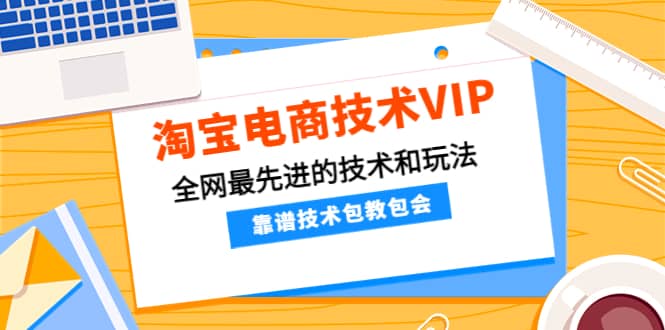 淘宝电商技术VIP，全网最先进的技术和玩法，靠谱技术包教包会（更新106）瀚萌资源网-网赚网-网赚项目网-虚拟资源网-国学资源网-易学资源网-本站有全网最新网赚项目-易学课程资源-中医课程资源的在线下载网站！瀚萌资源网