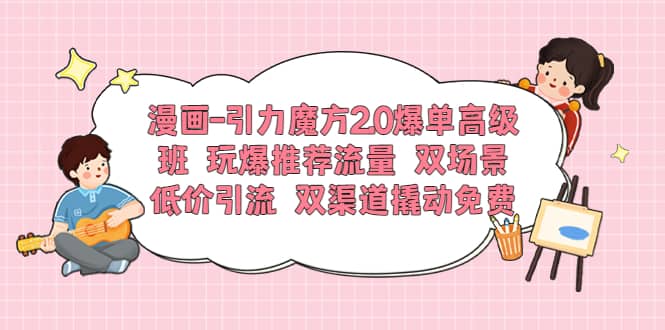 漫画-引力魔方2.0爆单高级班 玩爆推荐流量 双场景低价引流 双渠道撬动免费瀚萌资源网-网赚网-网赚项目网-虚拟资源网-国学资源网-易学资源网-本站有全网最新网赚项目-易学课程资源-中医课程资源的在线下载网站！瀚萌资源网