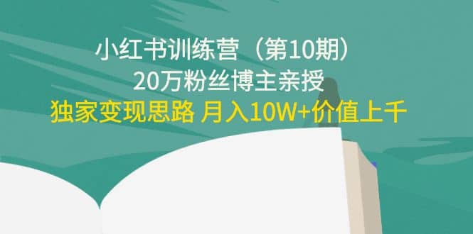 小红书训练营（第10期）20万粉丝博主亲授：独家变现思路瀚萌资源网-网赚网-网赚项目网-虚拟资源网-国学资源网-易学资源网-本站有全网最新网赚项目-易学课程资源-中医课程资源的在线下载网站！瀚萌资源网