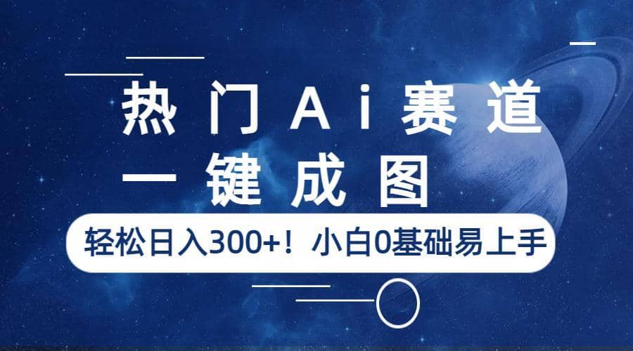 热门Ai赛道，一键成图，轻松日入300+！小白0基础易上手瀚萌资源网-网赚网-网赚项目网-虚拟资源网-国学资源网-易学资源网-本站有全网最新网赚项目-易学课程资源-中医课程资源的在线下载网站！瀚萌资源网