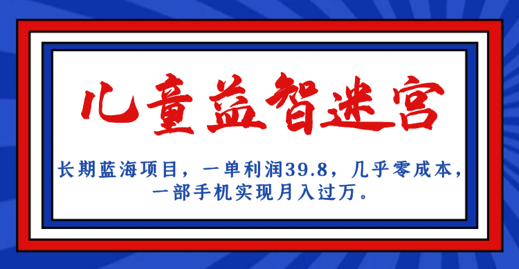 长期蓝海项目 儿童益智迷宫 一单利润39.8 几乎零成本 一部手机实现月入过万瀚萌资源网-网赚网-网赚项目网-虚拟资源网-国学资源网-易学资源网-本站有全网最新网赚项目-易学课程资源-中医课程资源的在线下载网站！瀚萌资源网