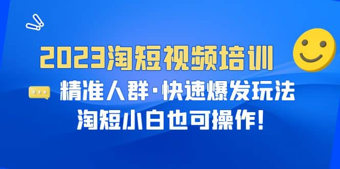 2023淘短视频培训：精准人群·快速爆发玩法，淘短小白也可操作瀚萌资源网-网赚网-网赚项目网-虚拟资源网-国学资源网-易学资源网-本站有全网最新网赚项目-易学课程资源-中医课程资源的在线下载网站！瀚萌资源网