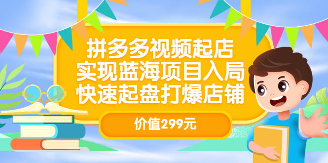 拼多多视频起店，实现蓝海项目入局，快速起盘打爆店铺（价值299元）瀚萌资源网-网赚网-网赚项目网-虚拟资源网-国学资源网-易学资源网-本站有全网最新网赚项目-易学课程资源-中医课程资源的在线下载网站！瀚萌资源网