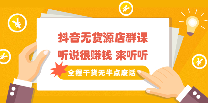 《抖音无货源店群课》听说很赚钱 来听听，全程干货无半点废话瀚萌资源网-网赚网-网赚项目网-虚拟资源网-国学资源网-易学资源网-本站有全网最新网赚项目-易学课程资源-中医课程资源的在线下载网站！瀚萌资源网