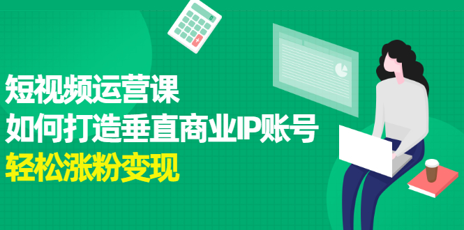 短视频运营课，如何打造垂直商业IP账号瀚萌资源网-网赚网-网赚项目网-虚拟资源网-国学资源网-易学资源网-本站有全网最新网赚项目-易学课程资源-中医课程资源的在线下载网站！瀚萌资源网