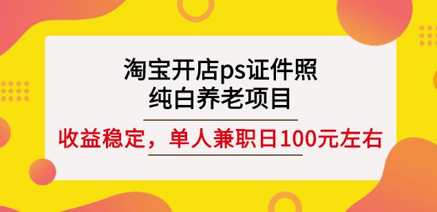 淘宝开店ps证件照，纯白养老项目，单人兼职稳定日100元(教程+软件+素材)瀚萌资源网-网赚网-网赚项目网-虚拟资源网-国学资源网-易学资源网-本站有全网最新网赚项目-易学课程资源-中医课程资源的在线下载网站！瀚萌资源网