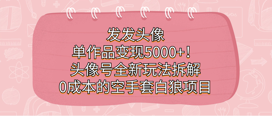 发发头像，单作品变现5000+！头像号全新玩法拆解，0成本的空手套白狼项目瀚萌资源网-网赚网-网赚项目网-虚拟资源网-国学资源网-易学资源网-本站有全网最新网赚项目-易学课程资源-中医课程资源的在线下载网站！瀚萌资源网