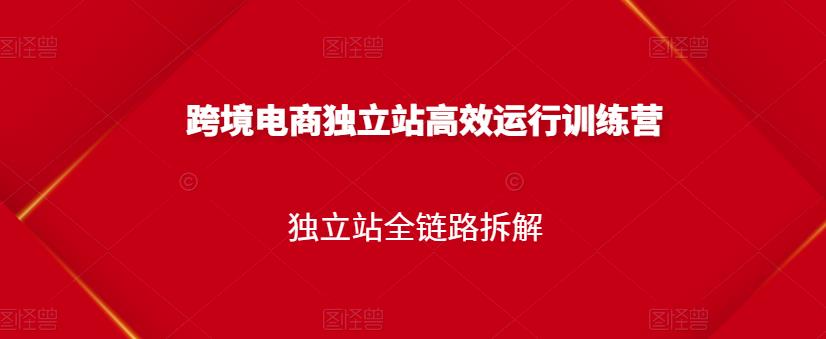 跨境电商独立站高效运行训练营，独立站全链路拆解瀚萌资源网-网赚网-网赚项目网-虚拟资源网-国学资源网-易学资源网-本站有全网最新网赚项目-易学课程资源-中医课程资源的在线下载网站！瀚萌资源网