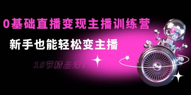 0基础直播变现主播训练营：新手也能轻松变主播，15节精品课瀚萌资源网-网赚网-网赚项目网-虚拟资源网-国学资源网-易学资源网-本站有全网最新网赚项目-易学课程资源-中医课程资源的在线下载网站！瀚萌资源网